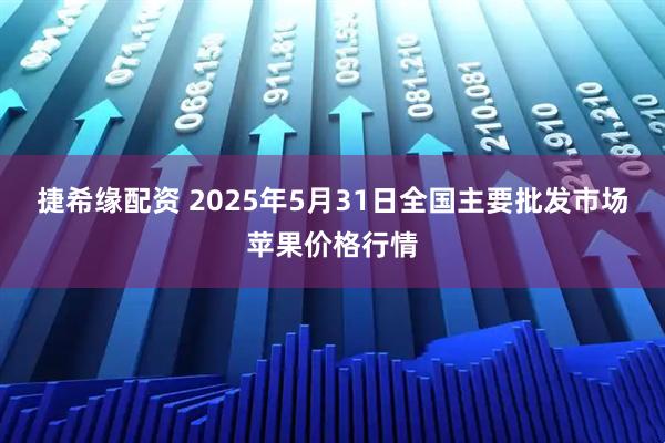 捷希缘配资 2025年5月31日全国主要批发市场苹果价格行情