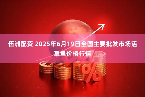 伍洲配资 2025年6月19日全国主要批发市场活草鱼价格行情