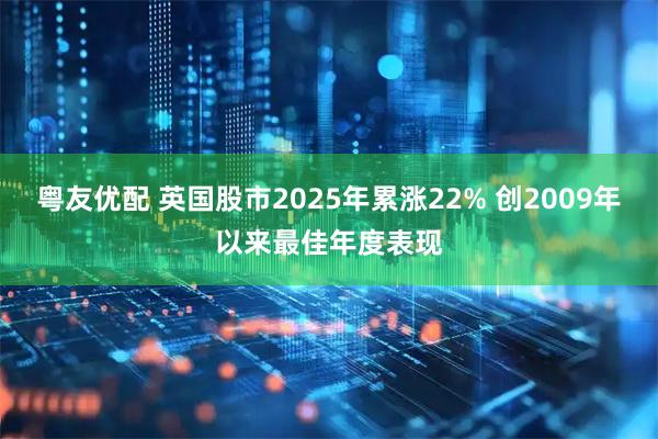粤友优配 英国股市2025年累涨22% 创2009年以来最佳年度表现