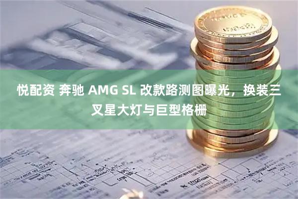 悦配资 奔驰 AMG SL 改款路测图曝光，换装三叉星大灯与巨型格栅