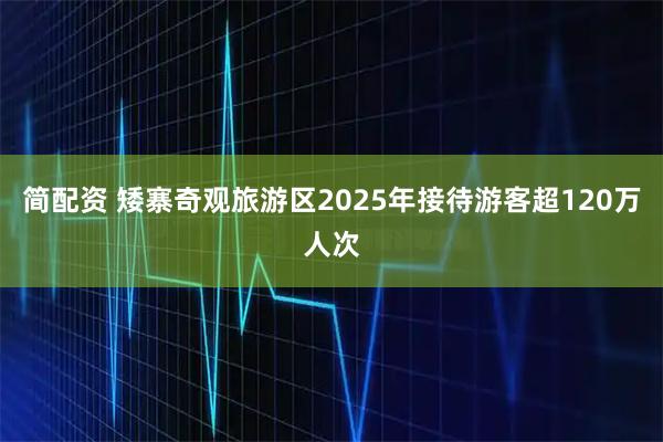 简配资 矮寨奇观旅游区2025年接待游客超120万人次