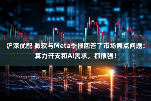 沪深优配 微软与Meta季报回答了市场焦点问题：算力开支和AI需求，都很强！