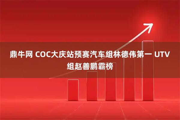 鼎牛网 COC大庆站预赛汽车组林德伟第一 UTV组赵善鹏霸榜