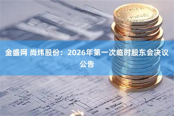 金盛网 尚纬股份：2026年第一次临时股东会决议公告